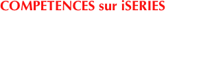 COMPETENCES sur iSERIES 
Bénéficiez d’un service souple et rapide, et de l’assurance d’une prestation de qualité pour le développement de vos programmes, pour vos changements de version, pour vos extensions mémoire, ou disque, pour l’optimisation de votre configuration - ou tout simplement du conseil... etc.
